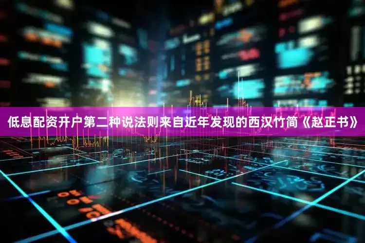 低息配资开户第二种说法则来自近年发现的西汉竹简《赵正书》