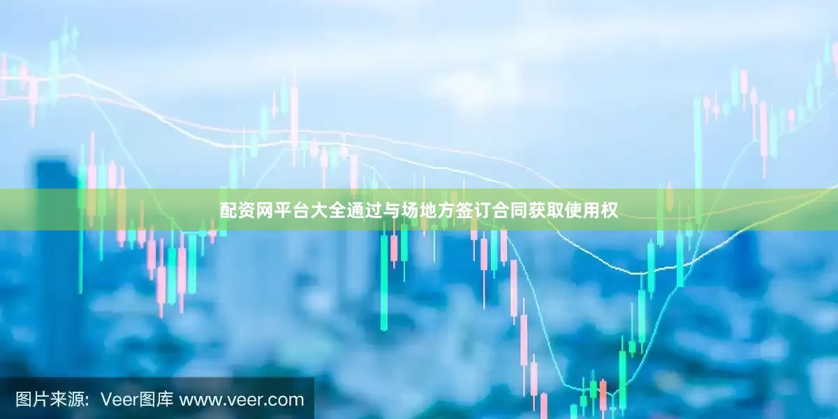配资网平台大全通过与场地方签订合同获取使用权