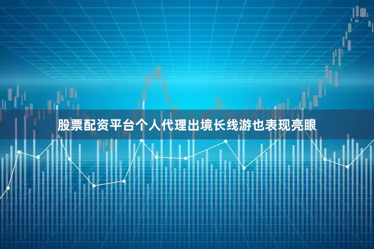 股票配资平台个人代理出境长线游也表现亮眼
