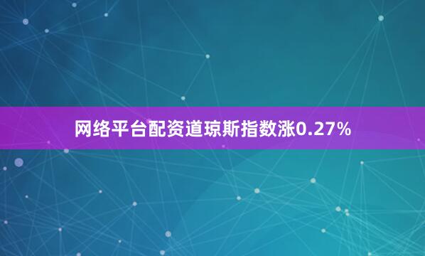 网络平台配资道琼斯指数涨0.27%