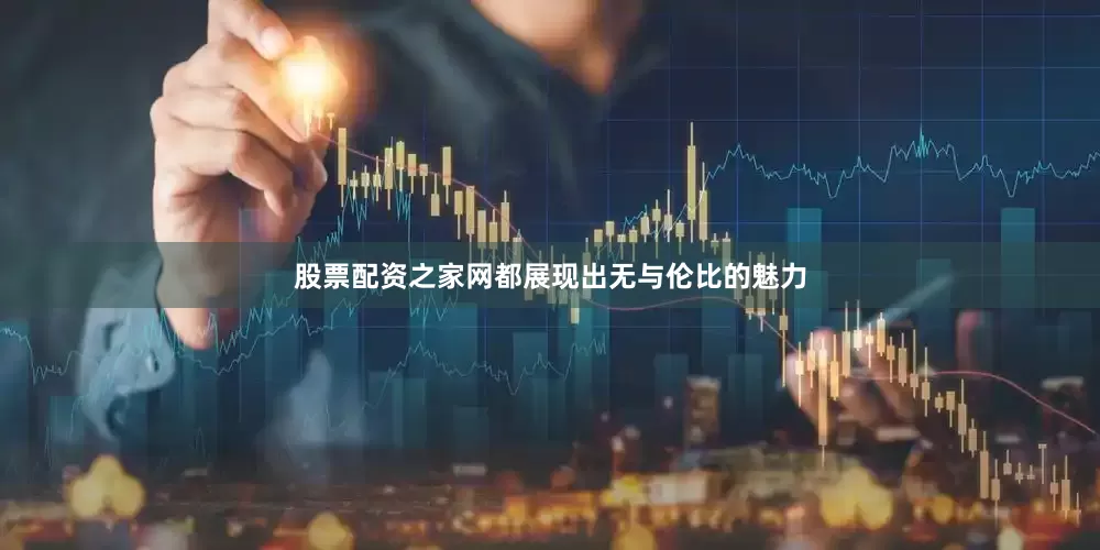 股票配资之家网都展现出无与伦比的魅力