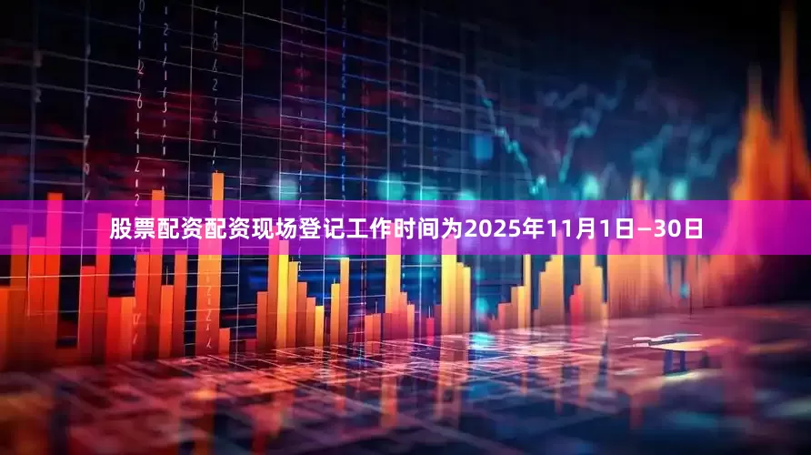 股票配资配资现场登记工作时间为2025年11月1日—30日