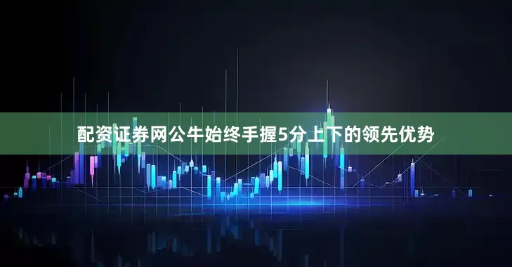 配资证券网公牛始终手握5分上下的领先优势