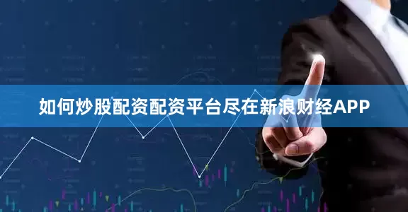 如何炒股配资配资平台尽在新浪财经APP