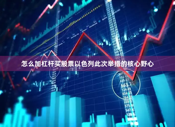 怎么加杠杆买股票以色列此次举措的核心野心