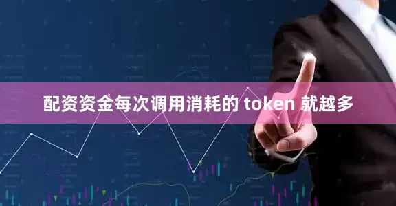 配资资金每次调用消耗的 token 就越多